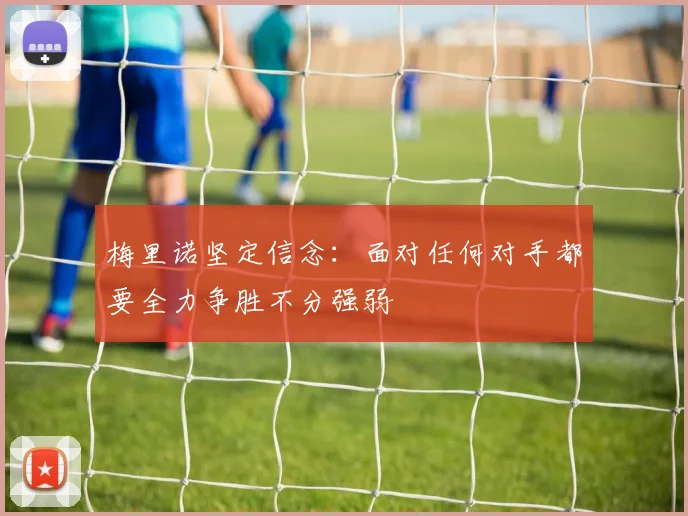 梅里诺坚定信念：面对任何对手都要全力争胜不分强弱