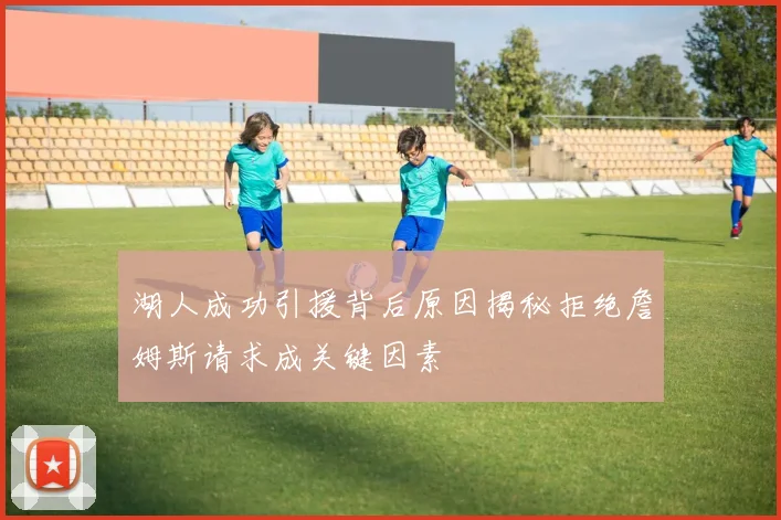 湖人成功引援背后原因揭秘拒绝詹姆斯请求成关键因素