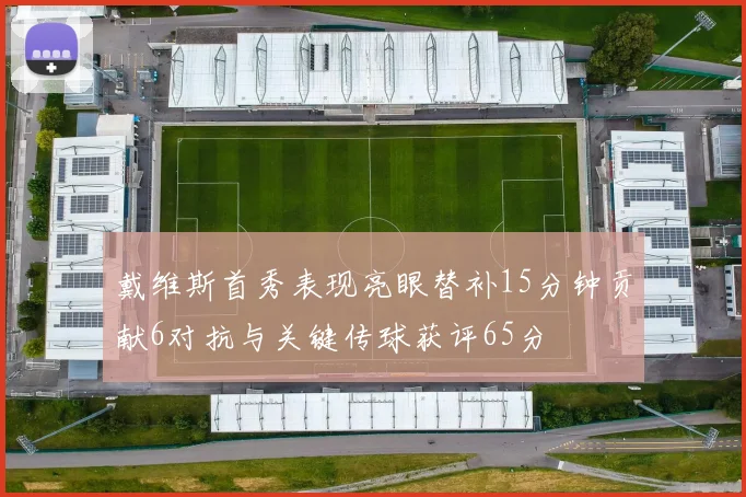 戴维斯首秀表现亮眼替补15分钟贡献6对抗与关键传球获评65分