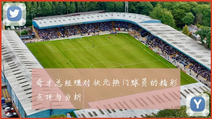 奇才总经理对状元热门球员的精彩点评与分析