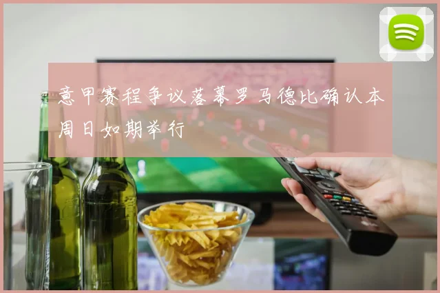 意甲赛程争议落幕罗马德比确认本周日如期举行