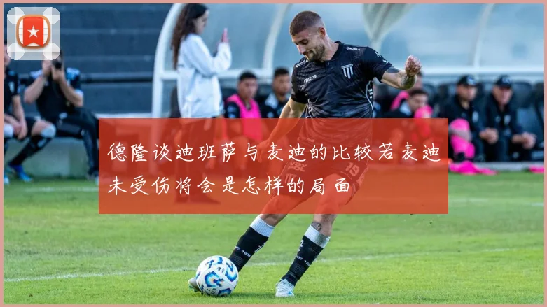德隆谈迪班萨与麦迪的比较若麦迪未受伤将会是怎样的局面